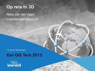 Op reis in 3D
Niels van der Vaart
nvandervaart@esri.nl
 