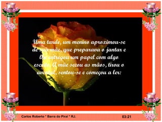 Uma tarde, um menino aproximou-se de sua mãe, que preparava o jantar e lhe entregou um papel com algo escrito. A mãe secou as mãos, tirou o avental, sentou-se e começou a ler: 
