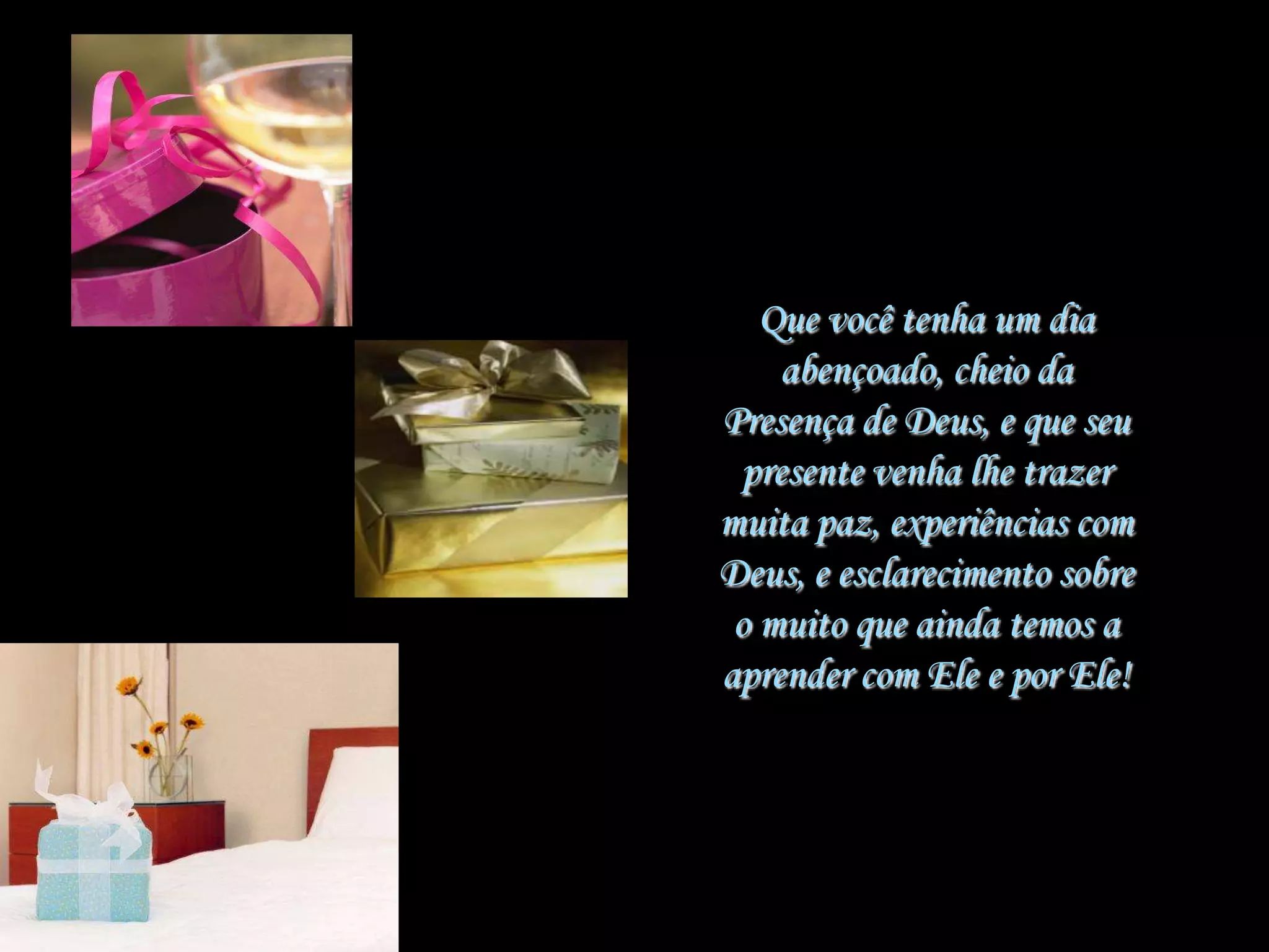 Que você tenha um dia abençoado, cheio da Presença de Deus, e que seu presente venha lhe trazer muita paz, experiências com Deus, e esclarecimento sobre o muito que ainda temos a aprender com Ele e por Ele!