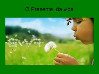 O Presente da vida
 