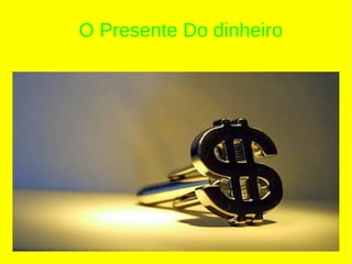 O Presente Do dinheiro




 O Presente Do Dinheiro
 