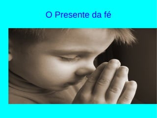 O Presente da fé
 
