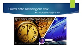 Ouça esta mensagem em:
www.ibmemorialsj.com.br
 