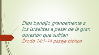 Dios bendijo grandemente a
los israelitas a pesar de la gran
opresión que sufrían
Éxodo 14:1-14 pasaje bíblico
 