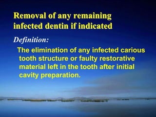 Removal of any remaining 
infected dentin if indicated 
Definition: 
The elimination of any infected carious 
tooth structure or faulty restorative 
material left in the tooth after initial 
cavity preparation. 
 