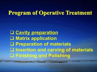 Program of Operative Treatment 
 Cavity preparation 
 Matrix application 
 Preparation of materials 
 Insertion and carving of materials 
 Finishing and Polishing 
 