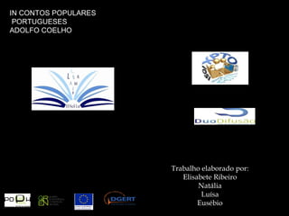 Trabalho elaborado por: Elisabete Ribeiro Natália Luísa Eusébio IN CONTOS POPULARES PORTUGUESES ADOLFO COELHO 
