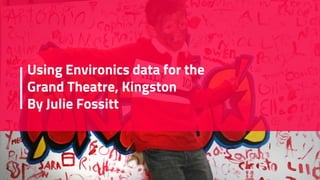 Using Environics data for the
Grand Theatre, Kingston
By Julie Fossitt
 
