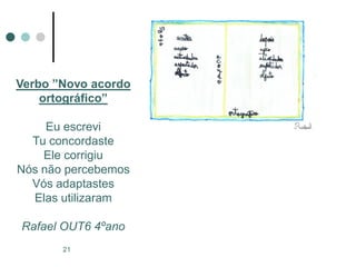 Verbo ”Novo acordo
    ortográfico”

     Eu escrevi
  Tu concordaste
    Ele corrigiu
Nós não percebemos
  Vós adaptastes
  Elas utilizaram

Rafael OUT6 4ºano
       21
 