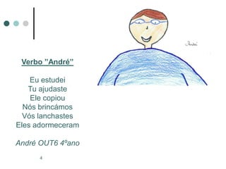 Verbo ”André”

    Eu estudei
   Tu ajudaste
    Ele copiou
  Nós brincámos
  Vós lanchastes
Eles adormeceram

André OUT6 4ºano
      4
 