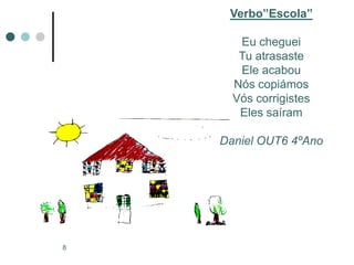 Verbo”Escola”

       Eu cheguei
       Tu atrasaste
       Ele acabou
      Nós copiámos
      Vós corrigistes
       Eles saíram

    Daniel OUT6 4ºAno




8
 