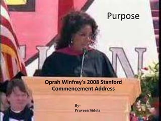 Purpose




Oprah Winfrey's 2008 Stanford
  Commencement Address

           By-
           Praveen Sidola
 