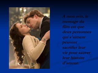 A mon avis, le message du film est que deux personnes qui s'aiment peuvent sacrifier leur vie pour sauver leur histoire d'amour. 