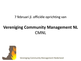 7 februari jl. officiële oprichting vanVereniging Community Management NLCMNL Vereniging Community Management Nederland 