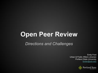 Open Peer Review
Directions and Challenges
Emily Ford
Urban & Public Affairs Librarian
Portland State University
forder@pdx.edu

 