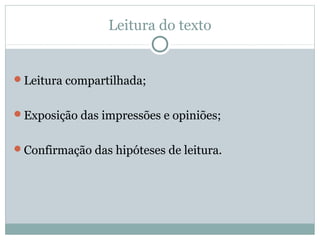 Leitura do texto
Leitura compartilhada;
Exposição das impressões e opiniões;
Confirmação das hipóteses de leitura.
 