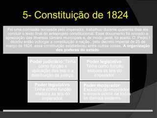 5- Constituição de 1824Poder moderador: Exclusivo do imperador e estava acima de todos os demais poderes.