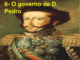 6- O governo de D. Pedro