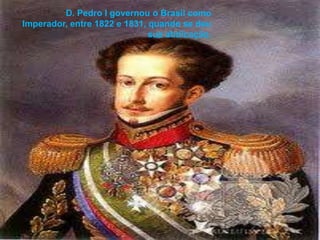 D. Pedro I governou o Brasil como Imperador, entre 1822 e 1831, quando se deu sua abdicação. 