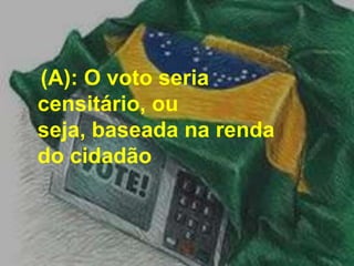   (A): O voto seria censitário, ou seja, baseada na renda do cidadão