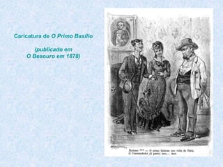 Caricatura de O Primo Basílio
(publicado em
O Besouro em 1878)
 