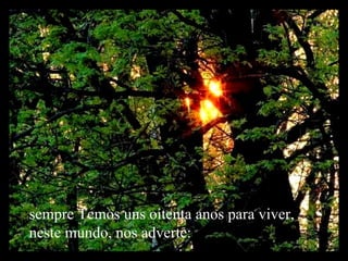 sempre Temos uns oitenta anos para viver, neste mundo, nos adverte:  