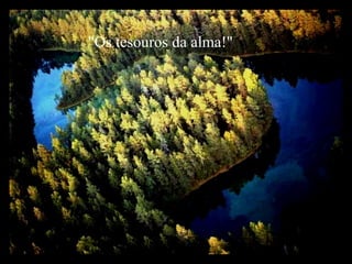 "Os tesouros da alma!" 