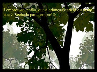 Lembrou-se, então, que a criança ficara lá e a porta estava fechada para sempre!!!   