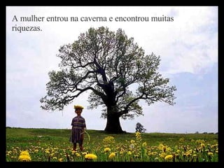 A mulher entrou na caverna e encontrou muitas riquezas.   