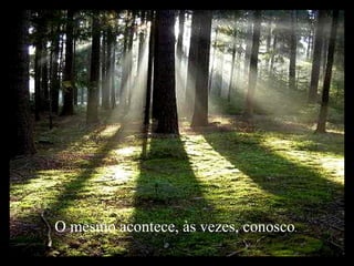 O mesmo acontece, às vezes, conosco .   