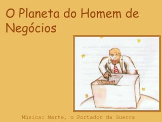 O Planeta do Homem de NegóciosMúsica: Marte, o Portador da Guerra 