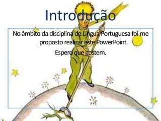 Introdução
No âmbito da disciplina de Língua Portuguesa foi-me
         proposto realizar este PowerPoint.
               Espero que gostem.
 
