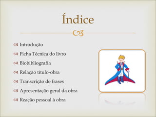 Índice
                          
 Introdução
 Ficha Técnica do livro
 Biobibliografia
 Relação título-obra
 Transcrição de frases
 Apresentação geral da obra
 Reação pessoal à obra
 