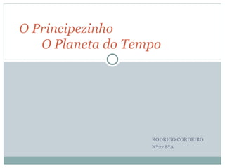 O Principezinho
   O Planeta do Tempo




                   RODRIGO CORDEIRO
                   Nº27 8ºA
 