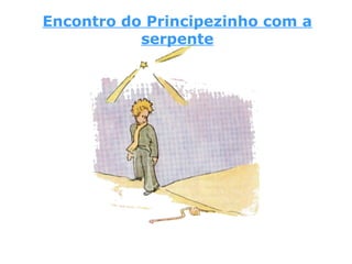 Encontro do Principezinho com a
serpente
 