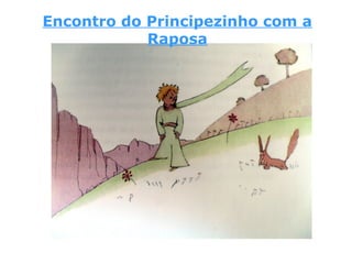 Encontro do Principezinho com a
Raposa
 
