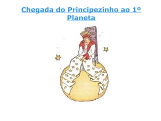 Chegada do Principezinho ao 1º
Planeta
 