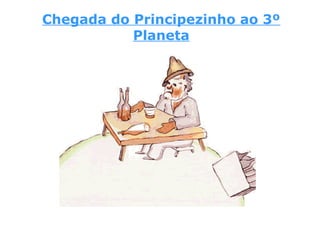 Chegada do Principezinho ao 3º
Planeta
 