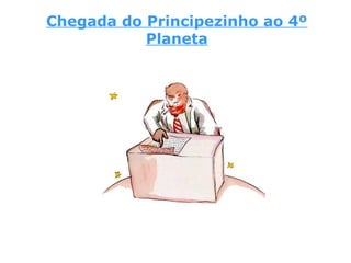 Chegada do Principezinho ao 4º
Planeta
 