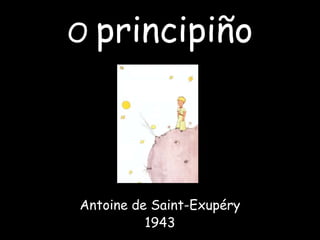 O principiño




Antoine de Saint-Exupéry
          1943
 