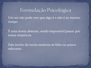  Um ser não pode crer que algo é e não é ao mesmo
tempo.
 É uma teoria abstrata, sendo impossível passar por
testes empíricos.
 Este trecho da teoria mostrou-se falso ou pouco
relevante.
 
