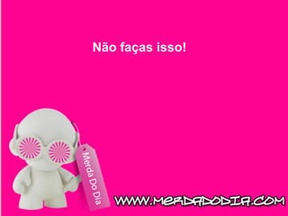 Não faças isso!   