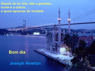 Joseph Newton
Bom dia
Depois de ler isto, não o guardes…
envie-o a outros …
a quem aprecias de Verdade
 