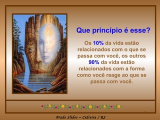 Que princípio é esse? . Os   10%   da vida estão relacionados com o que se passa com você, os outros   90%   da vida estão relacionados com a forma como você reage ao que se passa com você. 