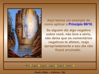 Aqui temos um exemplo de
         como aplicar o Princípio 90/10.
         Se alguém diz algo negativo
         sobre você, não leve a sério,
        não deixe que os comentários
          negativos te afetem, reaja
        apropriadamente e seu dia não
              ficará arruinado.




                                     .
Prado Slides – Cidreira / RS
 