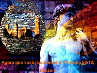 Agora que você já conhece o Princípio 90/10,  utilize-o. . 