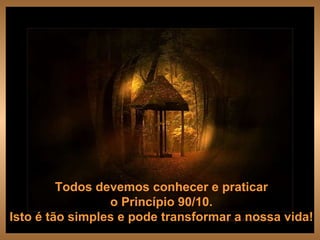 Todos devemos conhecer e praticar  o Princípio 90/10.  Isto é tão simples e pode transformar a nossa vida!  