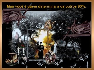 Mas você é quem determinará os outros 90%.   