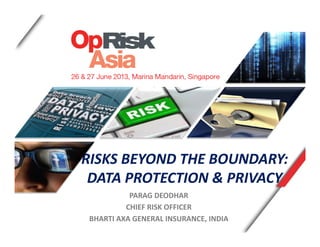 RISKS BEYOND THE BOUNDARY:
DATA PROTECTION & PRIVACY
PARAG DEODHAR
CHIEF RISK OFFICER
BHARTI AXA GENERAL INSURANCE, INDIA
 