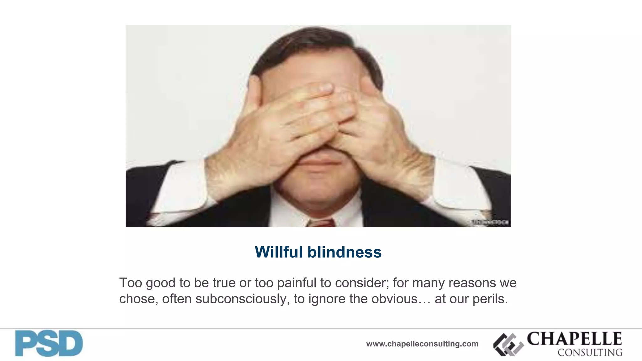 www.chapelleconsulting.com
Willful blindness
Too good to be true or too painful to consider; for many reasons we
chose, often subconsciously, to ignore the obvious… at our perils.
 